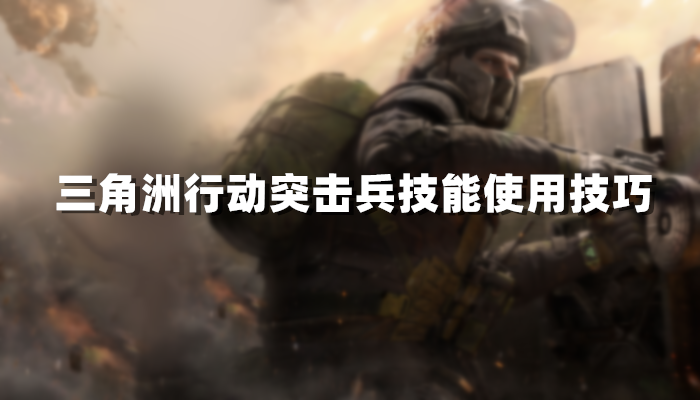 三角洲行动突击兵技能使用技巧